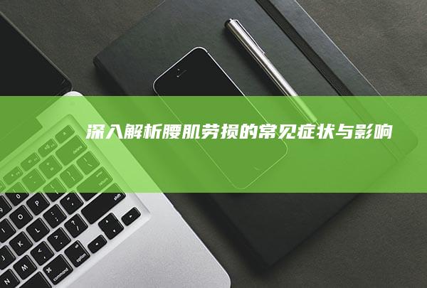 深入解析：腰肌劳损的常见症状与影响