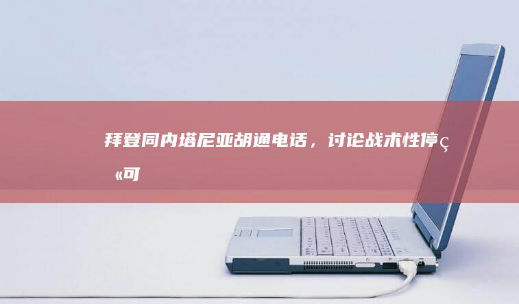 拜登同内塔尼亚胡通电话，讨论「战术性停火」可能性，如何解读？冲突还将如何发展？